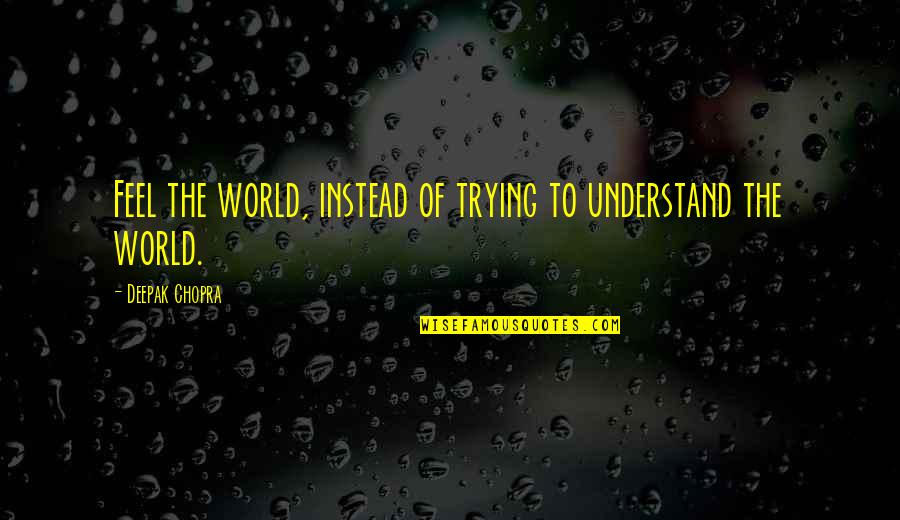 Not Trying To Understand Quotes By Deepak Chopra: Feel the world, instead of trying to understand