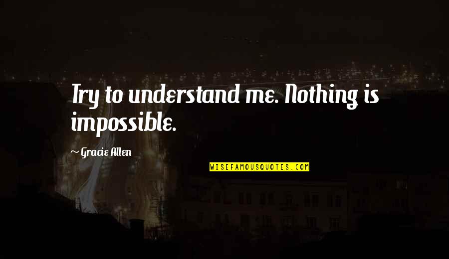 Not Trying To Understand Quotes By Gracie Allen: Try to understand me. Nothing is impossible.