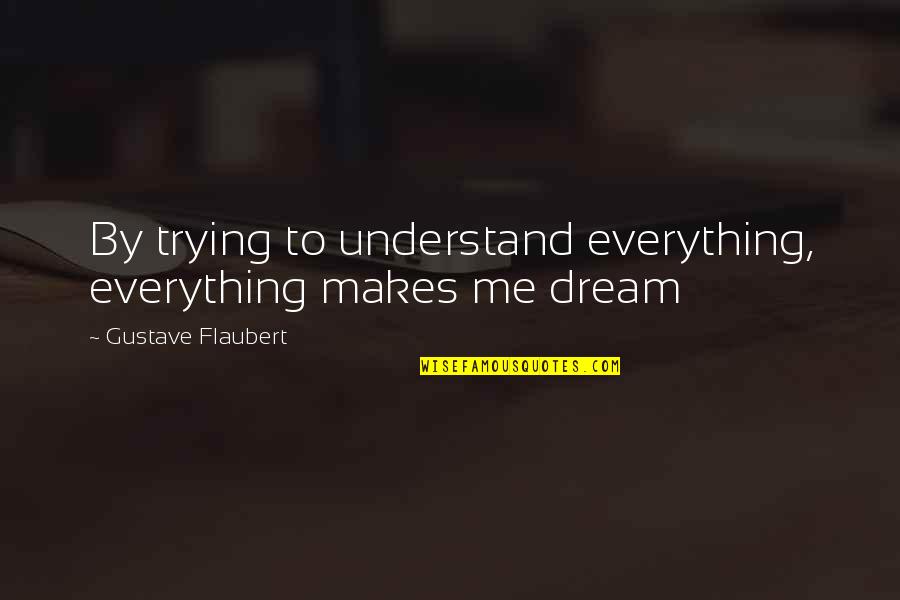 Not Trying To Understand Quotes By Gustave Flaubert: By trying to understand everything, everything makes me