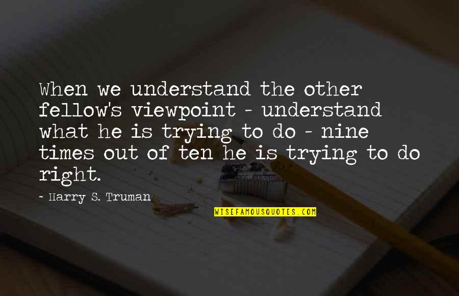 Not Trying To Understand Quotes By Harry S. Truman: When we understand the other fellow's viewpoint -