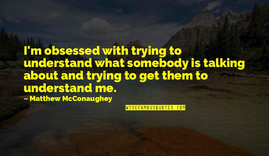 Not Trying To Understand Quotes By Matthew McConaughey: I'm obsessed with trying to understand what somebody