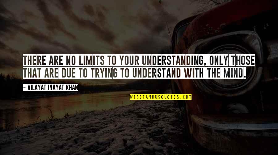 Not Trying To Understand Quotes By Vilayat Inayat Khan: There are no limits to your understanding, only
