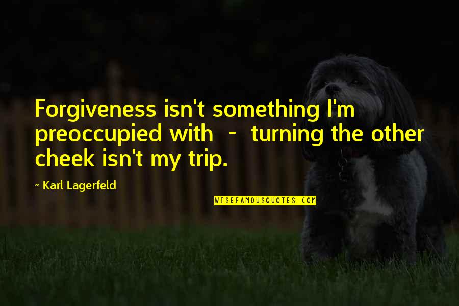 Not Turning The Other Cheek Quotes By Karl Lagerfeld: Forgiveness isn't something I'm preoccupied with - turning