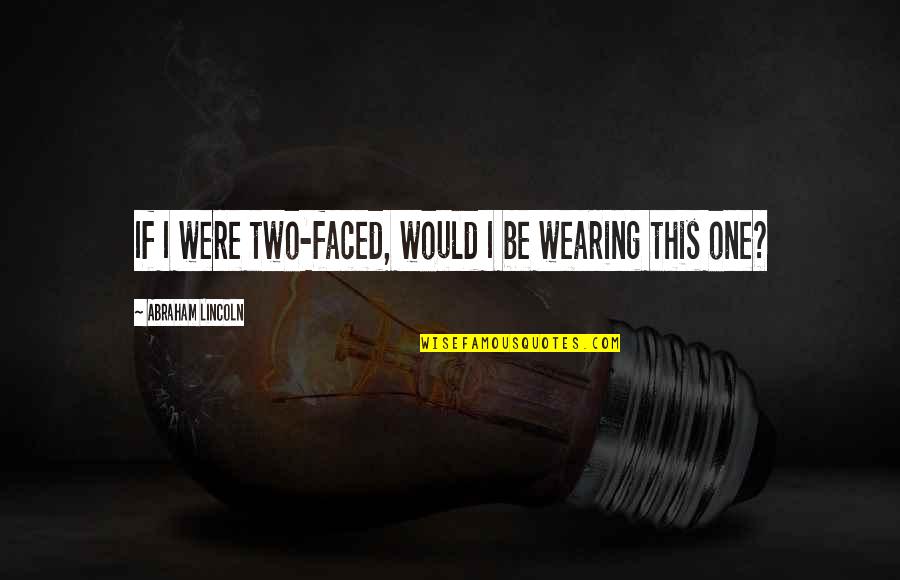 Not Two Faced Quotes By Abraham Lincoln: If I were two-faced, would I be wearing