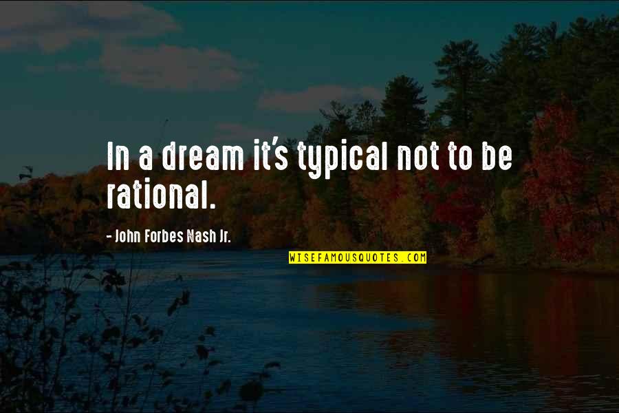 Not Typical Quotes By John Forbes Nash Jr.: In a dream it's typical not to be