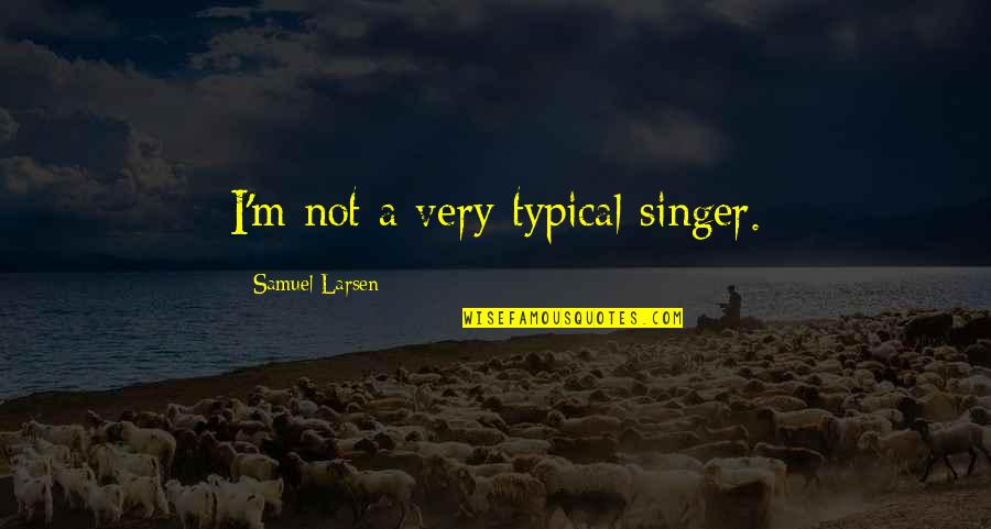 Not Typical Quotes By Samuel Larsen: I'm not a very typical singer.