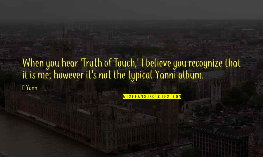 Not Typical Quotes By Yanni: When you hear 'Truth of Touch,' I believe