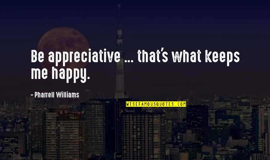 Not Underestimating A Woman Quotes By Pharrell Williams: Be appreciative ... that's what keeps me happy.