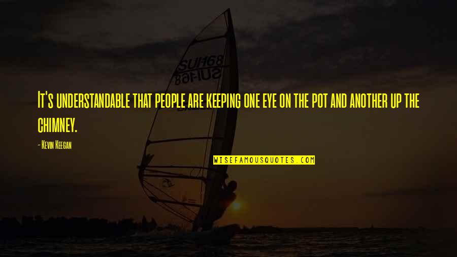 Not Understandable Quotes By Kevin Keegan: It's understandable that people are keeping one eye Not Understandable Quotes By Kevin Keegan: It's understandable that people are keeping one eye
