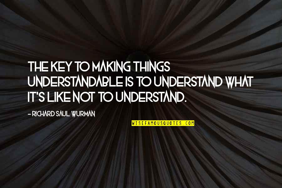 Not Understandable Quotes By Richard Saul Wurman: The key to making things understandable is to