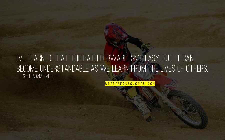 Not Understandable Quotes By Seth Adam Smith: I've learned that the path forward isn't easy,