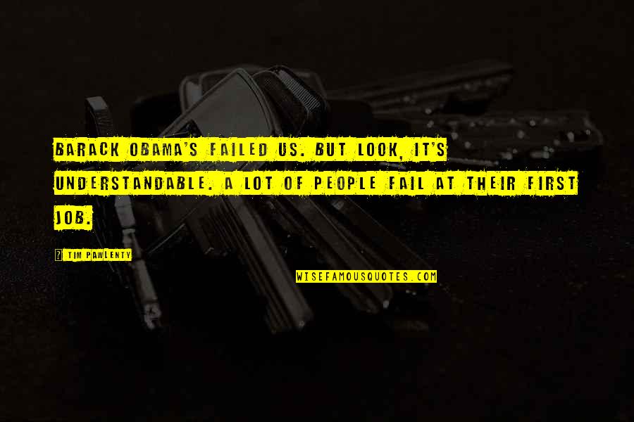 Not Understandable Quotes By Tim Pawlenty: Barack Obama's failed us. But look, it's understandable.