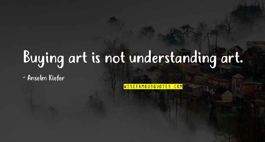 Not Understanding Art Quotes By Anselm Kiefer: Buying art is not understanding art.