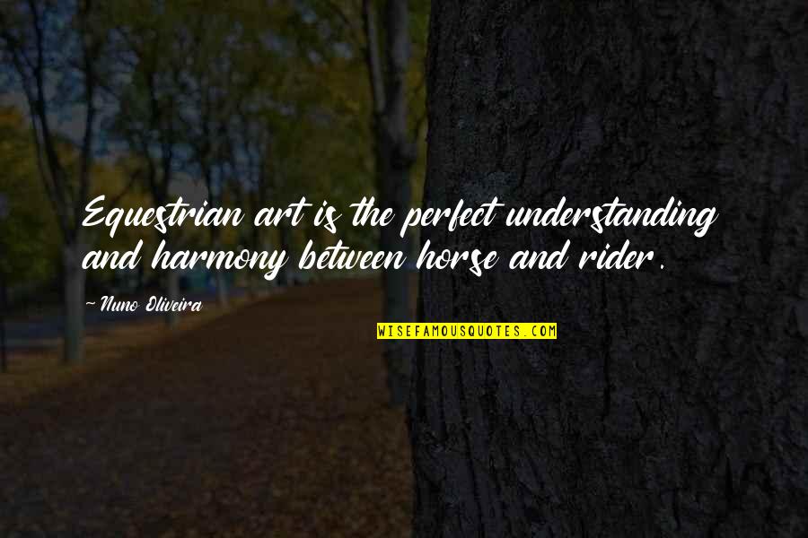 Not Understanding Art Quotes By Nuno Oliveira: Equestrian art is the perfect understanding and harmony