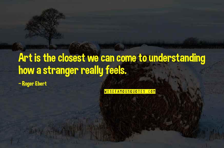 Not Understanding Art Quotes By Roger Ebert: Art is the closest we can come to