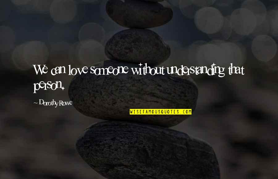 Not Understanding Depression Quotes By Dorothy Rowe: We can love someone without understanding that person.