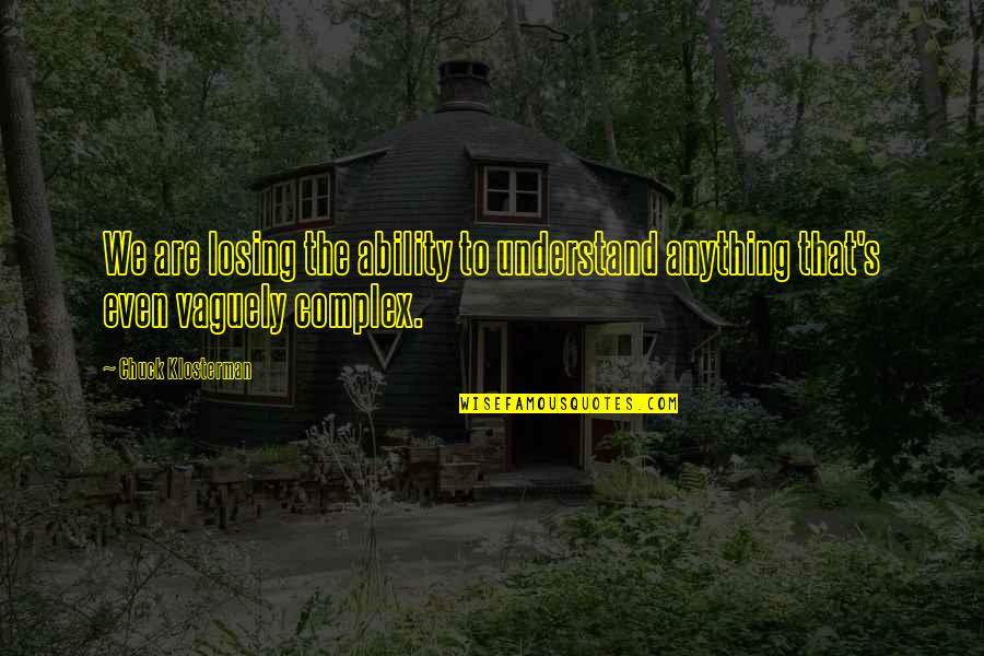 Not Understanding Each Other Quotes By Chuck Klosterman: We are losing the ability to understand anything