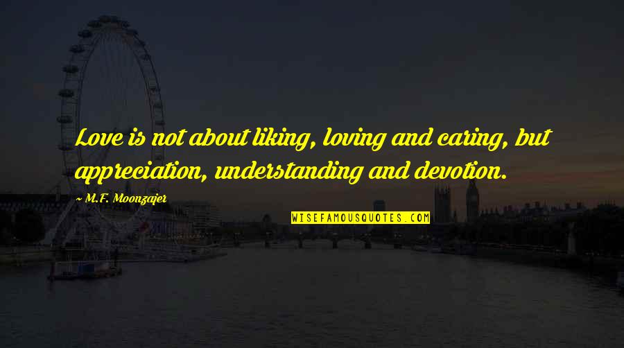 Not Understanding Love Quotes By M.F. Moonzajer: Love is not about liking, loving and caring,