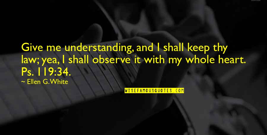 Not Understanding Me Quotes By Ellen G. White: Give me understanding, and I shall keep thy