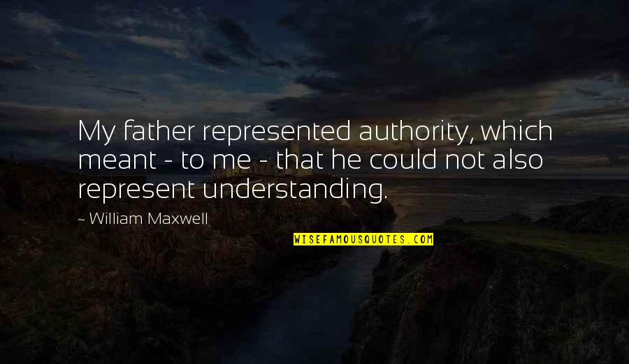 Not Understanding Me Quotes By William Maxwell: My father represented authority, which meant - to
