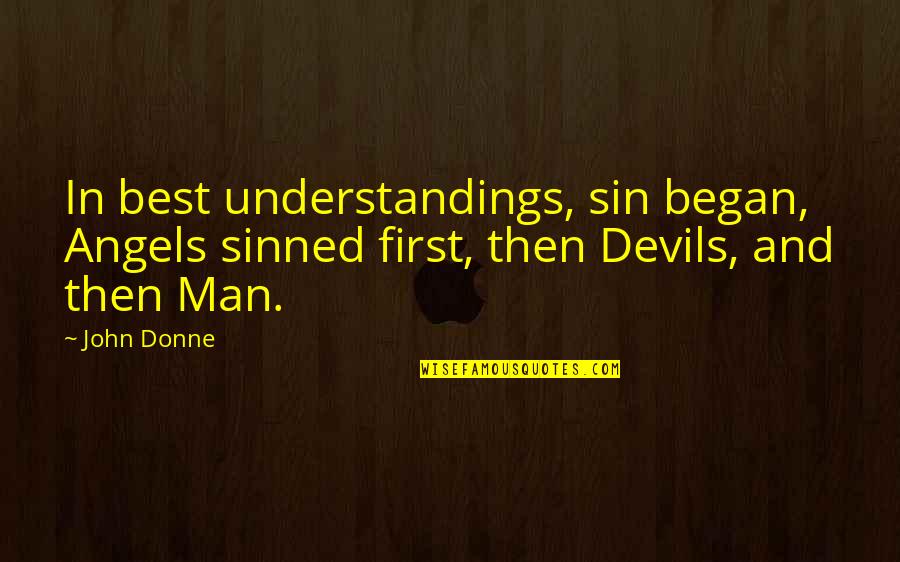Not Understanding Men Quotes By John Donne: In best understandings, sin began, Angels sinned first,