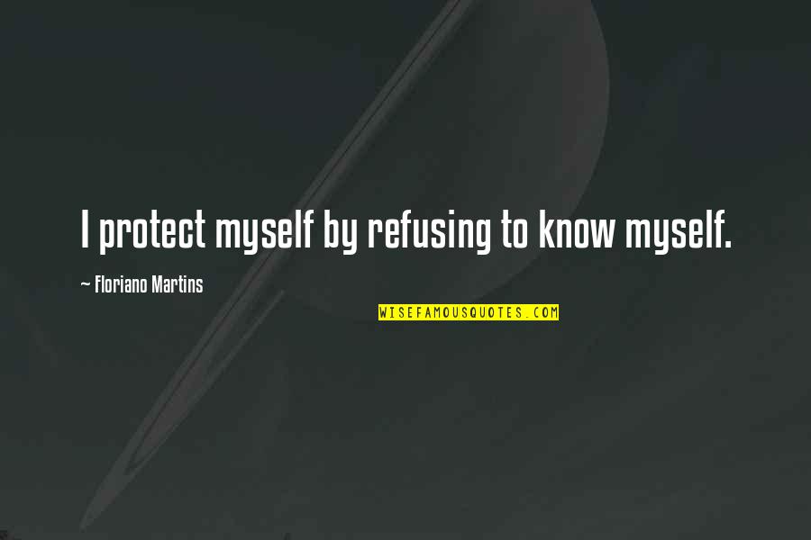 Not Understanding Myself Quotes By Floriano Martins: I protect myself by refusing to know myself.