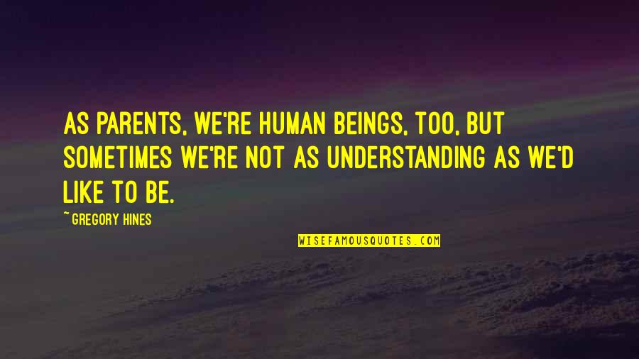 Not Understanding Parents Quotes By Gregory Hines: As parents, we're human beings, too, but sometimes