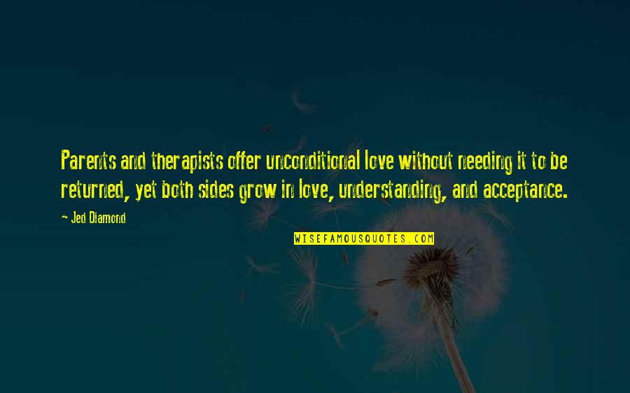 Not Understanding Parents Quotes By Jed Diamond: Parents and therapists offer unconditional love without needing