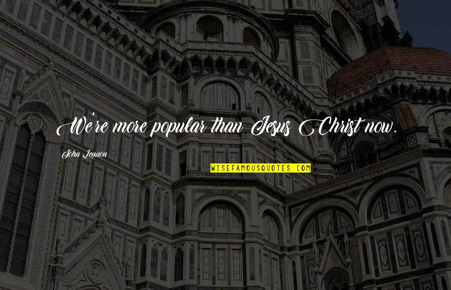 Not Understanding Parents Quotes By John Lennon: We're more popular than Jesus Christ now.