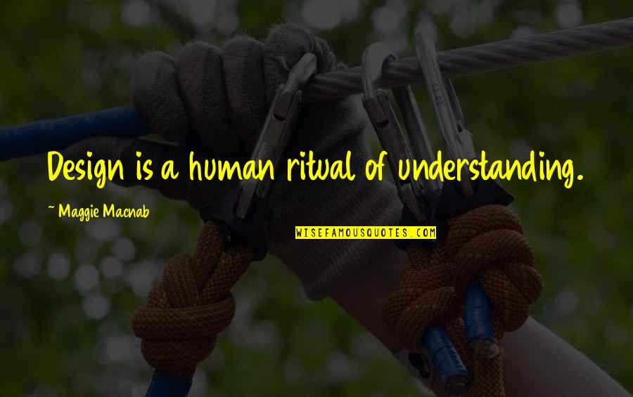 Not Understanding Quotes And Quotes By Maggie Macnab: Design is a human ritual of understanding.
