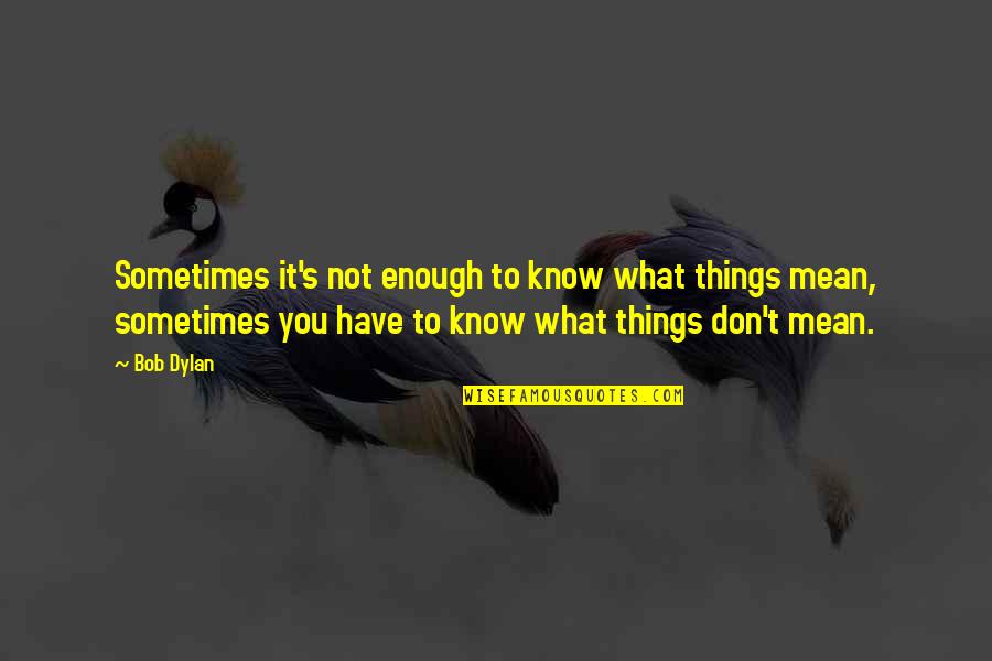 Not Understanding Quotes By Bob Dylan: Sometimes it's not enough to know what things