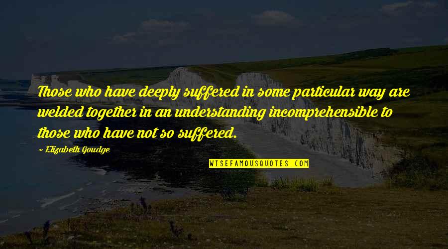 Not Understanding Quotes By Elizabeth Goudge: Those who have deeply suffered in some particular