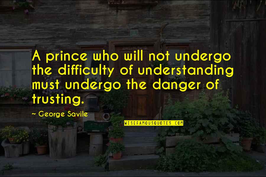 Not Understanding Quotes By George Savile: A prince who will not undergo the difficulty