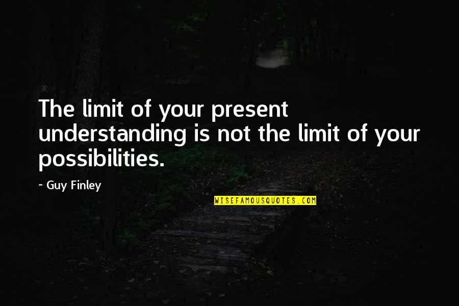 Not Understanding Quotes By Guy Finley: The limit of your present understanding is not
