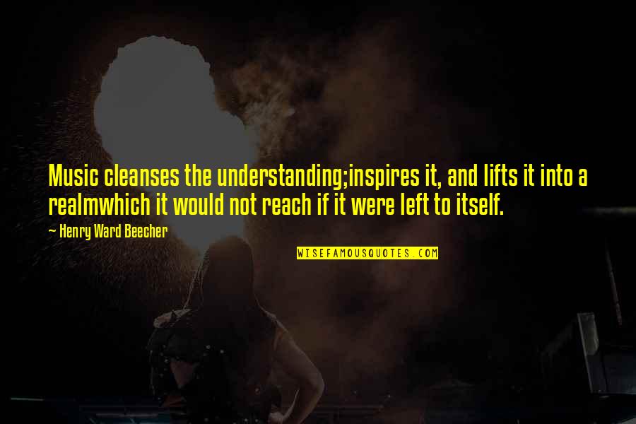 Not Understanding Quotes By Henry Ward Beecher: Music cleanses the understanding;inspires it, and lifts it