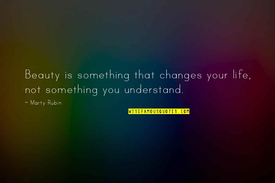 Not Understanding Quotes By Marty Rubin: Beauty is something that changes your life, not
