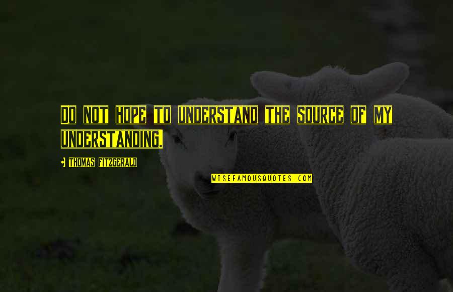 Not Understanding Quotes By Thomas Fitzgerald: Do not hope to understand the source of