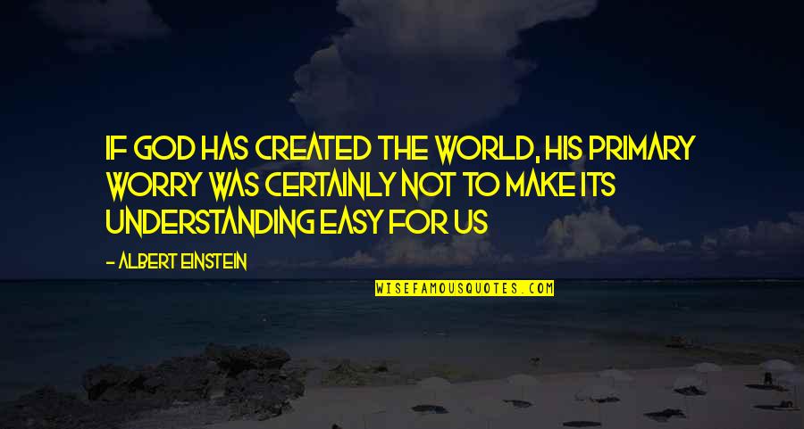 Not Understanding The World Quotes By Albert Einstein: If God has created the world, his primary