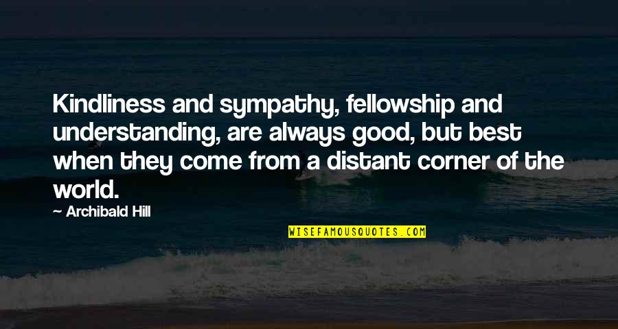 Not Understanding The World Quotes By Archibald Hill: Kindliness and sympathy, fellowship and understanding, are always