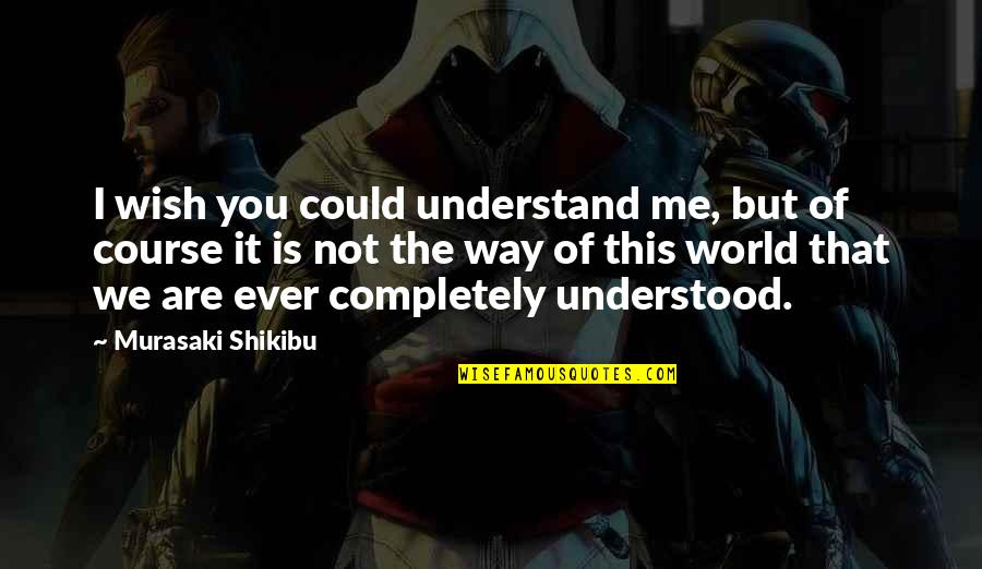Not Understanding The World Quotes By Murasaki Shikibu: I wish you could understand me, but of