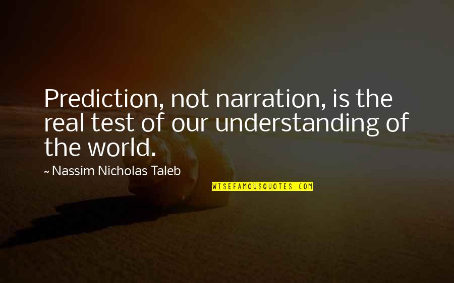 Not Understanding The World Quotes By Nassim Nicholas Taleb: Prediction, not narration, is the real test of