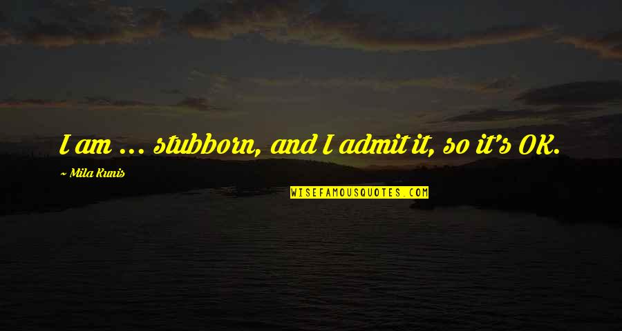 Not Understanding Why Bad Things Happen Quotes By Mila Kunis: I am ... stubborn, and I admit it,