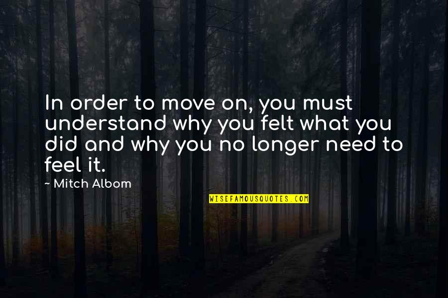 Not Understanding Your Feelings Quotes By Mitch Albom: In order to move on, you must understand