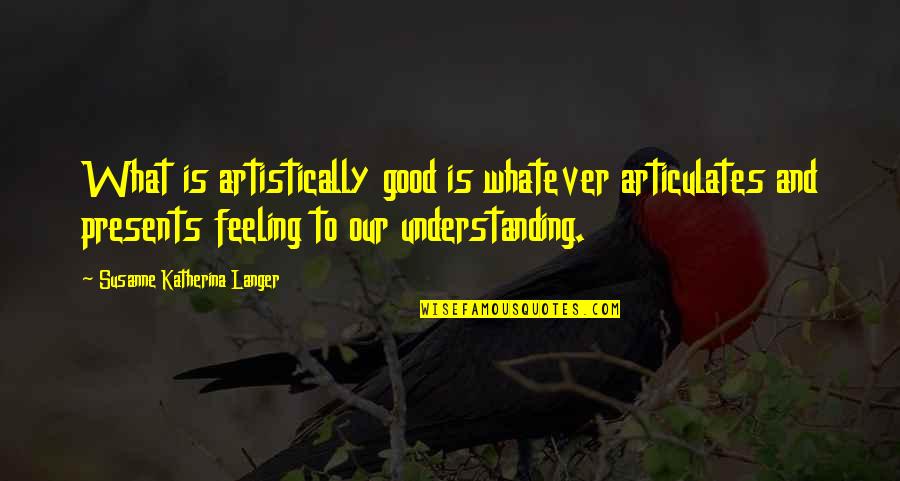 Not Understanding Your Feelings Quotes By Susanne Katherina Langer: What is artistically good is whatever articulates and