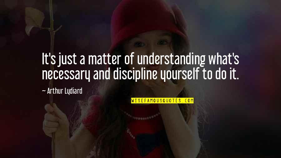 Not Understanding Yourself Quotes By Arthur Lydiard: It's just a matter of understanding what's necessary