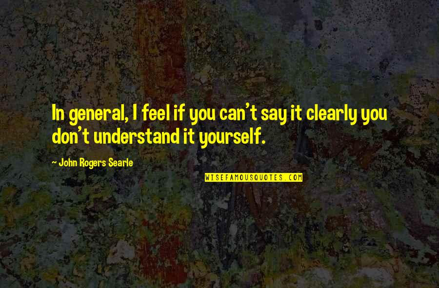 Not Understanding Yourself Quotes By John Rogers Searle: In general, I feel if you can't say