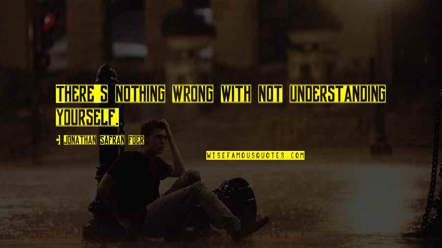 Not Understanding Yourself Quotes By Jonathan Safran Foer: There's nothing wrong with not understanding yourself.