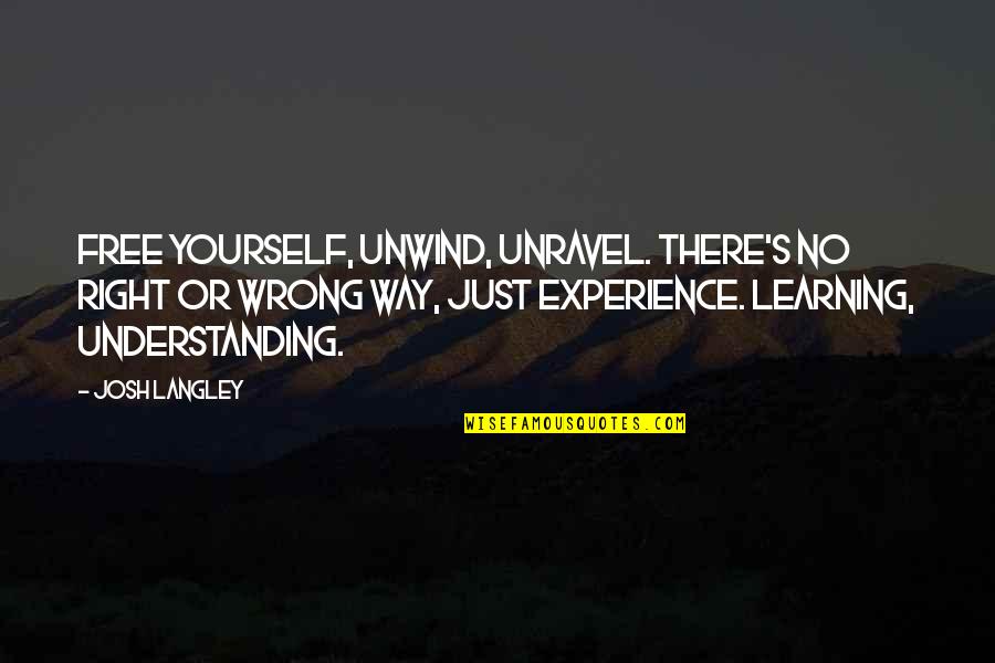 Not Understanding Yourself Quotes By Josh Langley: Free yourself, unwind, unravel. There's no right or