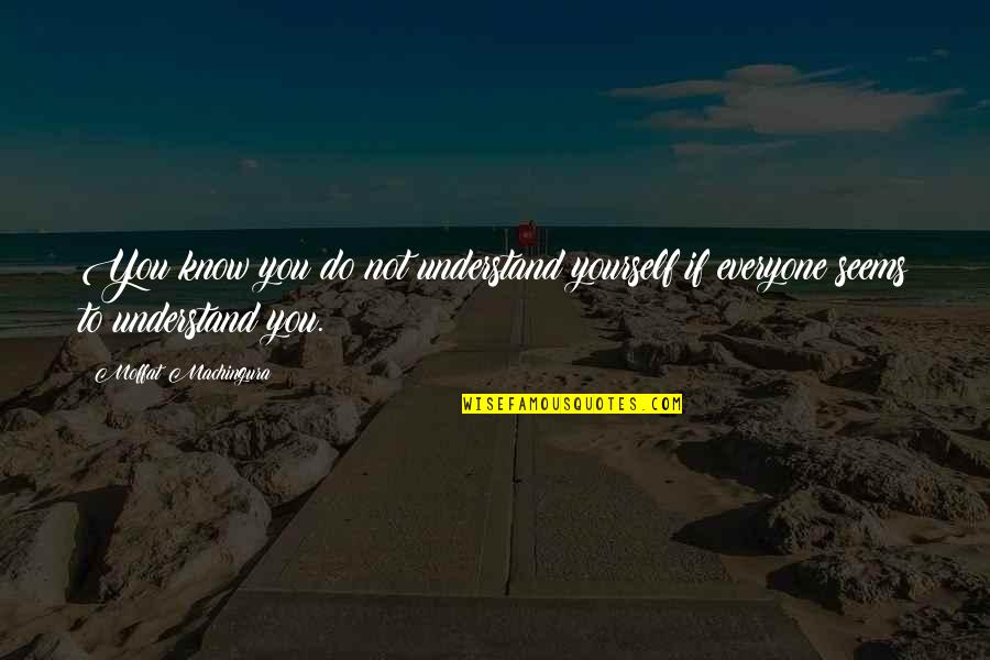 Not Understanding Yourself Quotes By Moffat Machingura: You know you do not understand yourself if