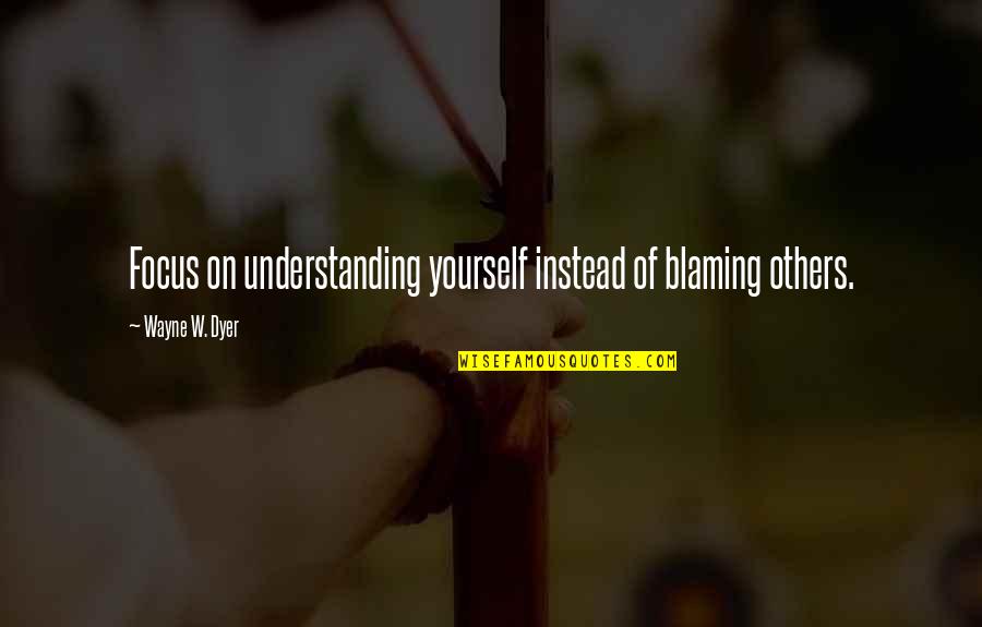 Not Understanding Yourself Quotes By Wayne W. Dyer: Focus on understanding yourself instead of blaming others.